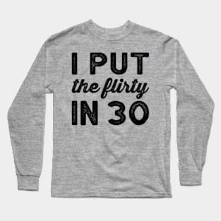 I Put The Flirty In Thirty - Dirty 30 and Thirsty Shirt, 30th Birthday Party Shirt, Birthday SquaD Long Sleeve T-Shirt